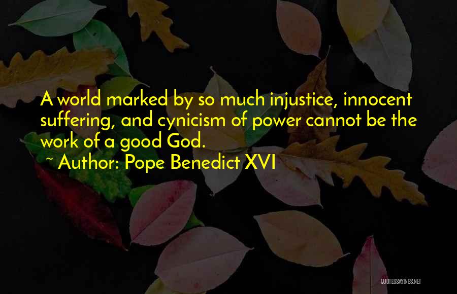 Pope Benedict XVI Quotes: A World Marked By So Much Injustice, Innocent Suffering, And Cynicism Of Power Cannot Be The Work Of A Good