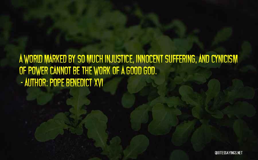 Pope Benedict XVI Quotes: A World Marked By So Much Injustice, Innocent Suffering, And Cynicism Of Power Cannot Be The Work Of A Good
