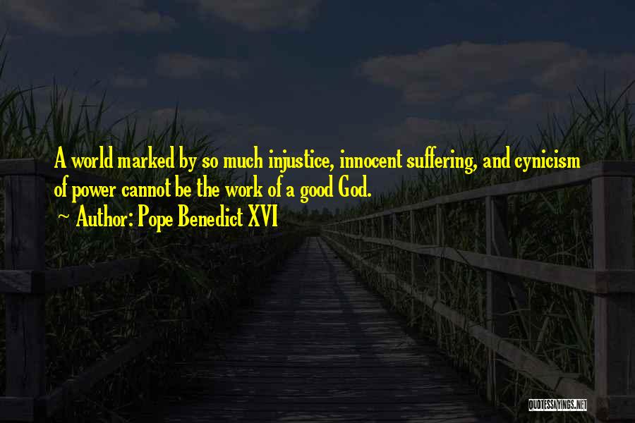 Pope Benedict XVI Quotes: A World Marked By So Much Injustice, Innocent Suffering, And Cynicism Of Power Cannot Be The Work Of A Good