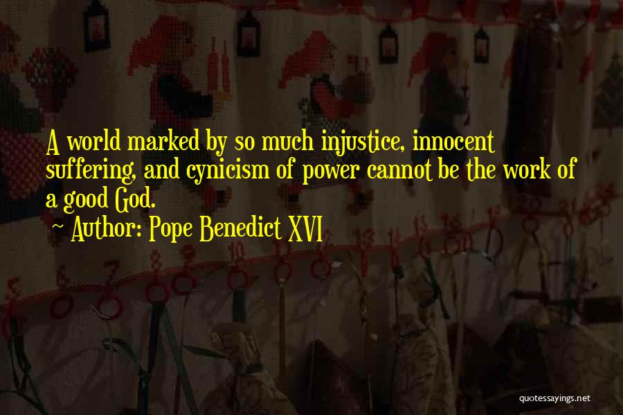 Pope Benedict XVI Quotes: A World Marked By So Much Injustice, Innocent Suffering, And Cynicism Of Power Cannot Be The Work Of A Good