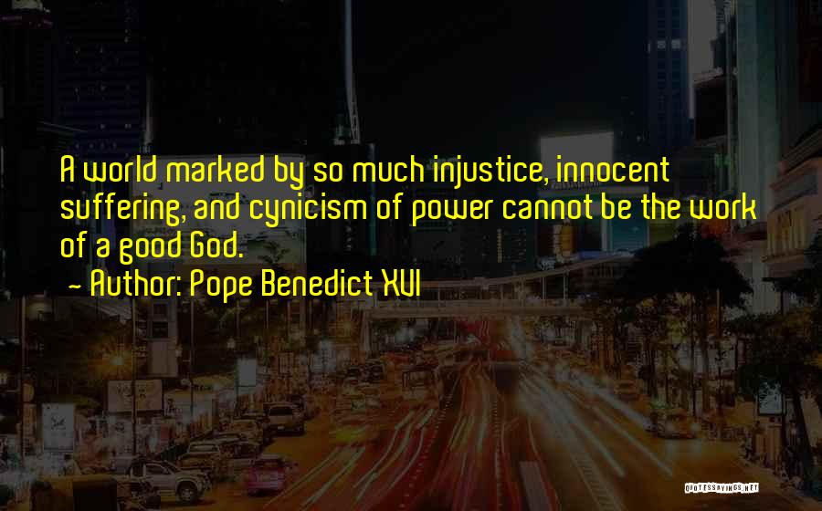 Pope Benedict XVI Quotes: A World Marked By So Much Injustice, Innocent Suffering, And Cynicism Of Power Cannot Be The Work Of A Good