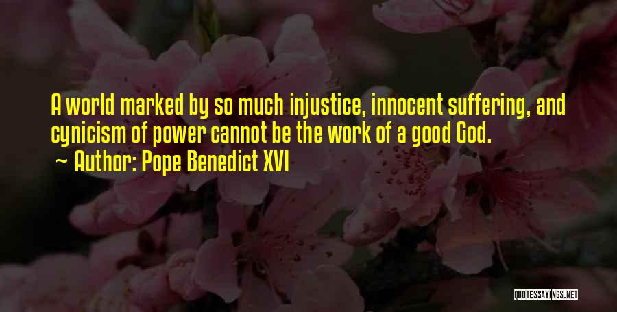 Pope Benedict XVI Quotes: A World Marked By So Much Injustice, Innocent Suffering, And Cynicism Of Power Cannot Be The Work Of A Good
