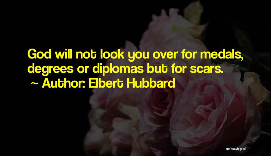 Elbert Hubbard Quotes: God Will Not Look You Over For Medals, Degrees Or Diplomas But For Scars.