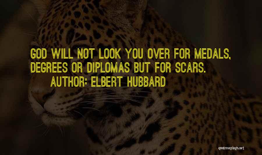 Elbert Hubbard Quotes: God Will Not Look You Over For Medals, Degrees Or Diplomas But For Scars.