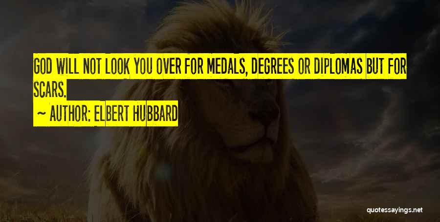 Elbert Hubbard Quotes: God Will Not Look You Over For Medals, Degrees Or Diplomas But For Scars.