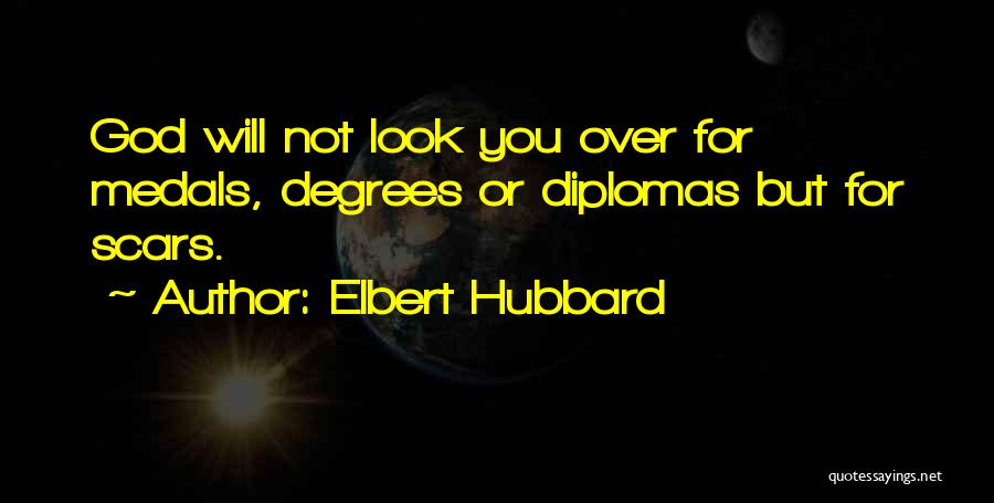 Elbert Hubbard Quotes: God Will Not Look You Over For Medals, Degrees Or Diplomas But For Scars.