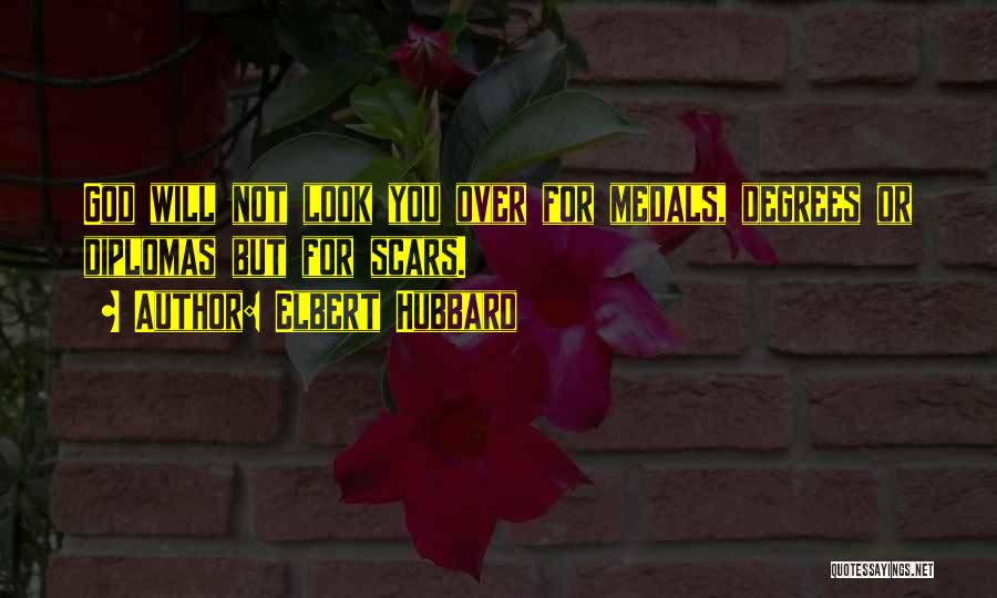 Elbert Hubbard Quotes: God Will Not Look You Over For Medals, Degrees Or Diplomas But For Scars.