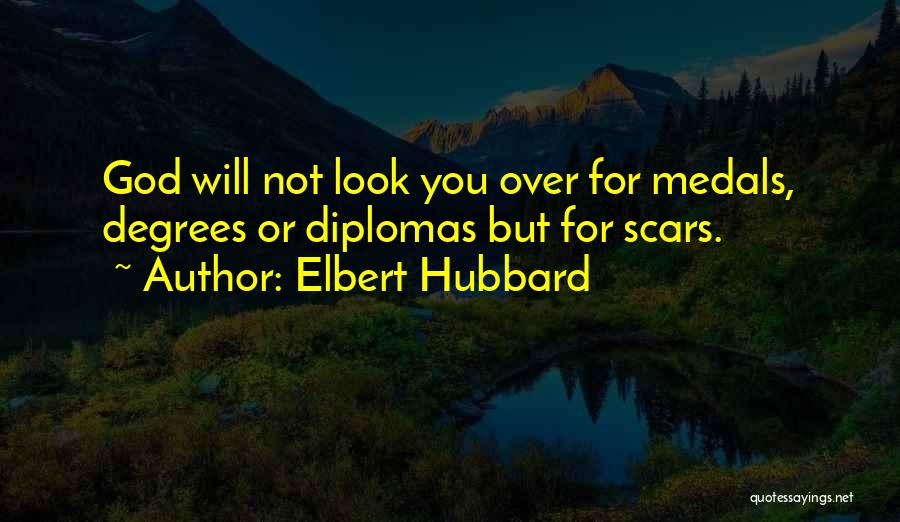 Elbert Hubbard Quotes: God Will Not Look You Over For Medals, Degrees Or Diplomas But For Scars.
