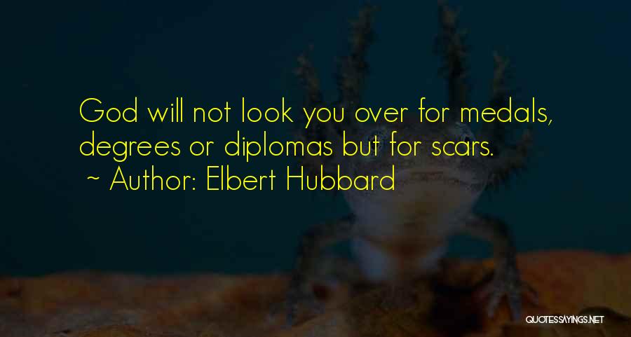 Elbert Hubbard Quotes: God Will Not Look You Over For Medals, Degrees Or Diplomas But For Scars.