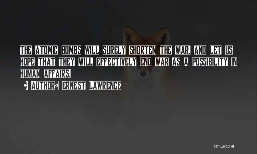 Ernest Lawrence Quotes: The Atomic Bombs Will Surely Shorten The War, And Let Us Hope That They Will Effectively End War As A