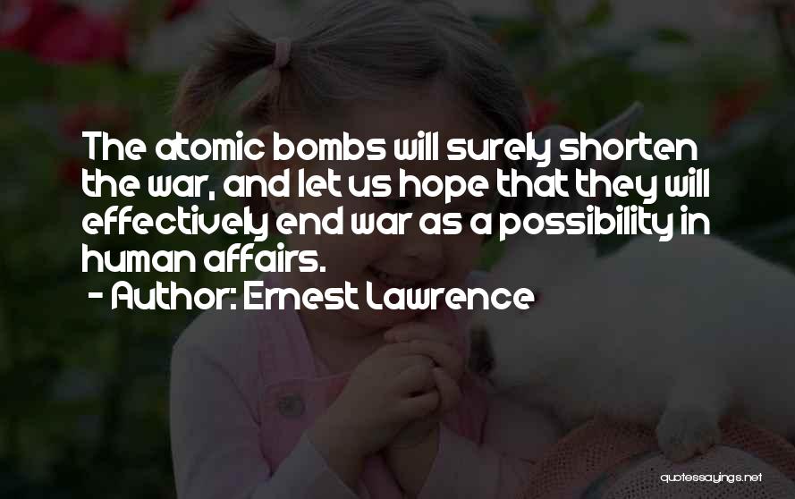 Ernest Lawrence Quotes: The Atomic Bombs Will Surely Shorten The War, And Let Us Hope That They Will Effectively End War As A