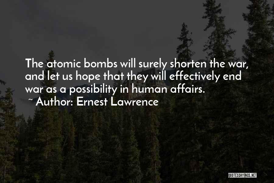 Ernest Lawrence Quotes: The Atomic Bombs Will Surely Shorten The War, And Let Us Hope That They Will Effectively End War As A