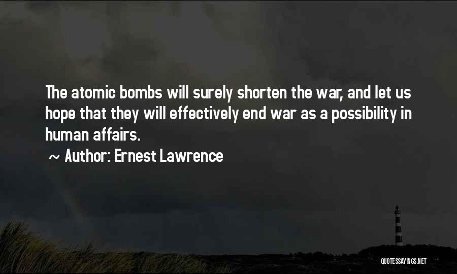 Ernest Lawrence Quotes: The Atomic Bombs Will Surely Shorten The War, And Let Us Hope That They Will Effectively End War As A