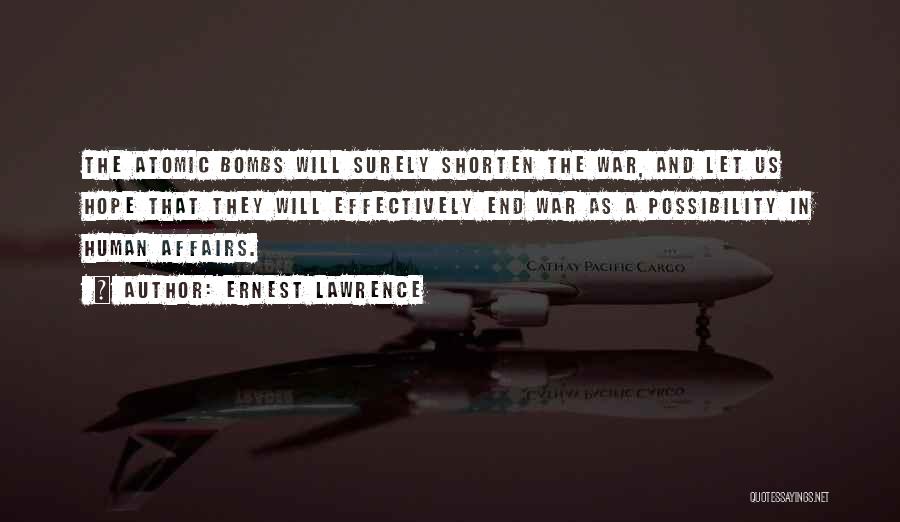 Ernest Lawrence Quotes: The Atomic Bombs Will Surely Shorten The War, And Let Us Hope That They Will Effectively End War As A