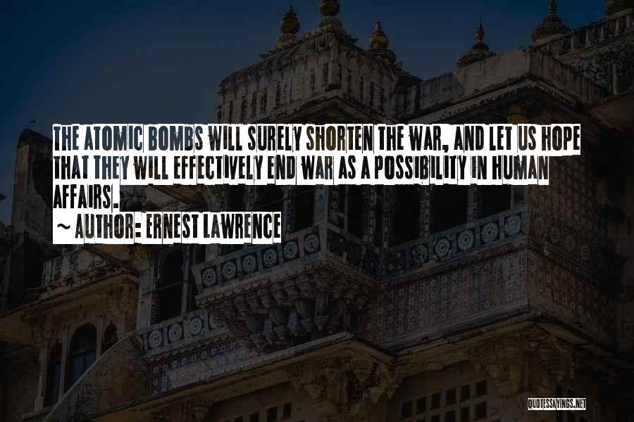 Ernest Lawrence Quotes: The Atomic Bombs Will Surely Shorten The War, And Let Us Hope That They Will Effectively End War As A