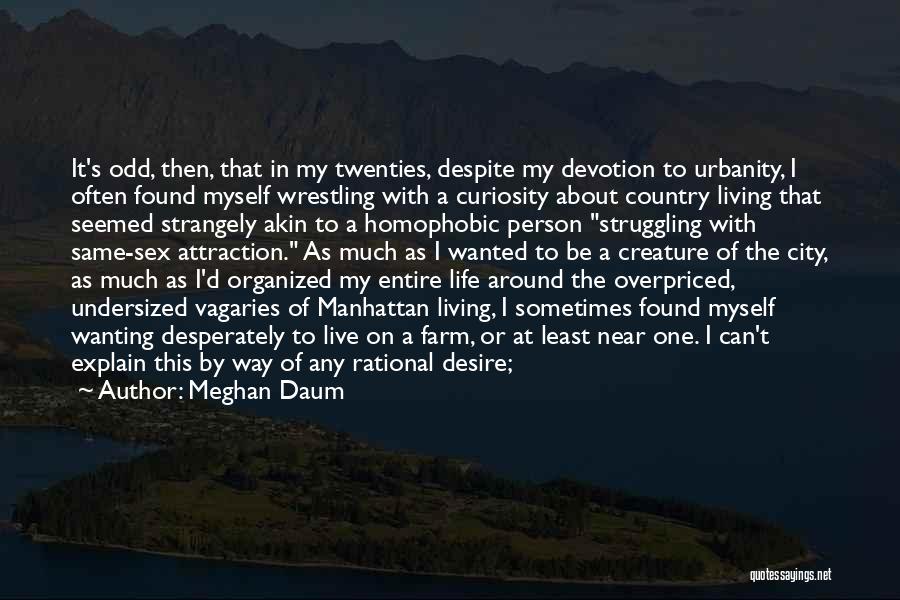 Meghan Daum Quotes: It's Odd, Then, That In My Twenties, Despite My Devotion To Urbanity, I Often Found Myself Wrestling With A Curiosity