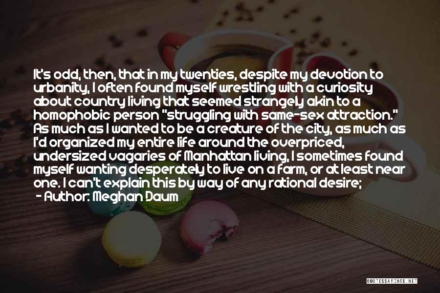 Meghan Daum Quotes: It's Odd, Then, That In My Twenties, Despite My Devotion To Urbanity, I Often Found Myself Wrestling With A Curiosity