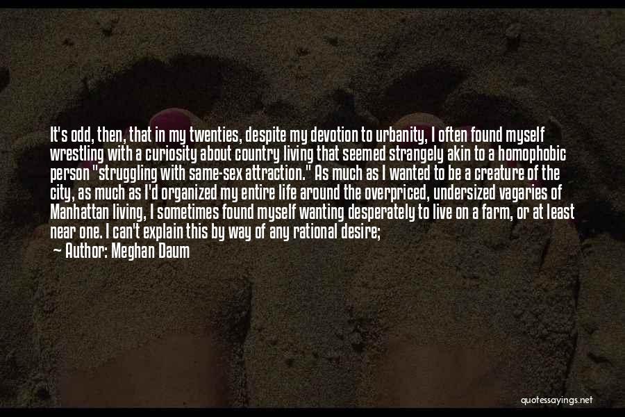 Meghan Daum Quotes: It's Odd, Then, That In My Twenties, Despite My Devotion To Urbanity, I Often Found Myself Wrestling With A Curiosity