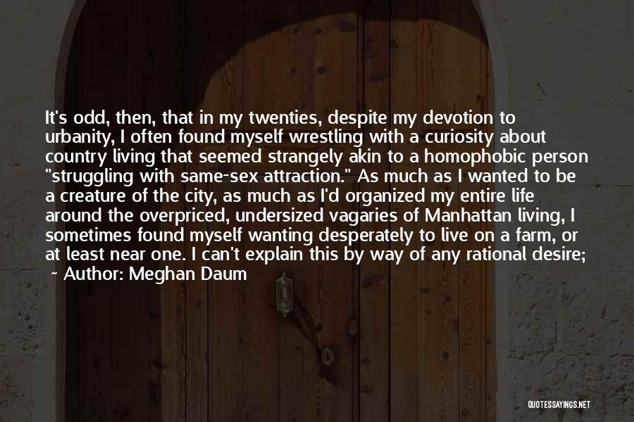 Meghan Daum Quotes: It's Odd, Then, That In My Twenties, Despite My Devotion To Urbanity, I Often Found Myself Wrestling With A Curiosity