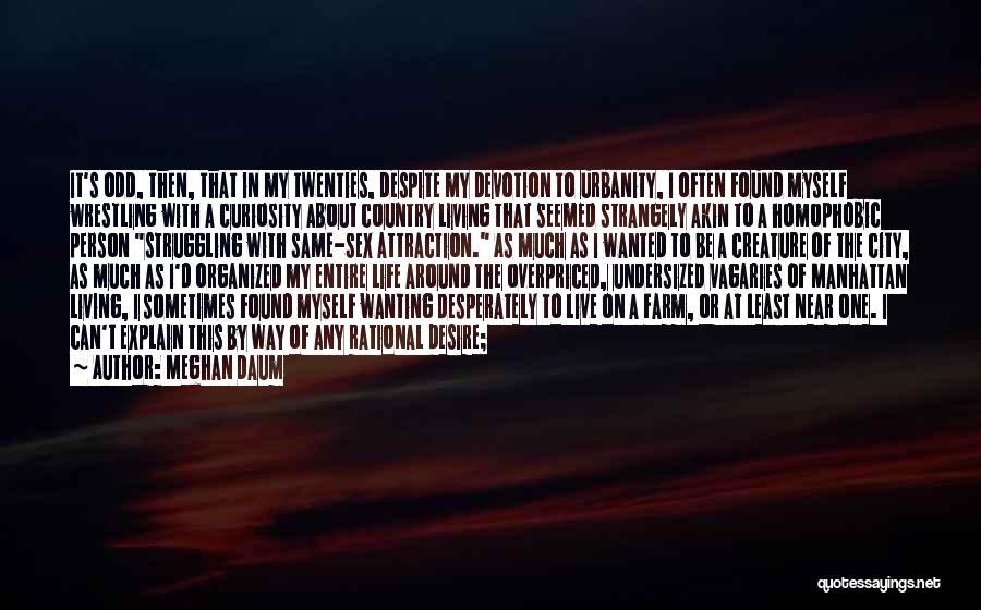Meghan Daum Quotes: It's Odd, Then, That In My Twenties, Despite My Devotion To Urbanity, I Often Found Myself Wrestling With A Curiosity