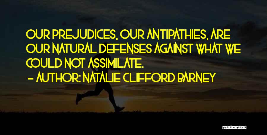 Natalie Clifford Barney Quotes: Our Prejudices, Our Antipathies, Are Our Natural Defenses Against What We Could Not Assimilate.