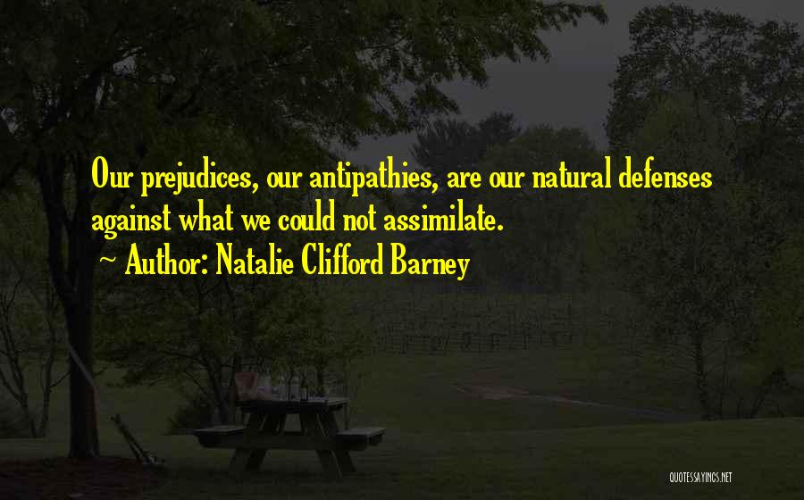 Natalie Clifford Barney Quotes: Our Prejudices, Our Antipathies, Are Our Natural Defenses Against What We Could Not Assimilate.