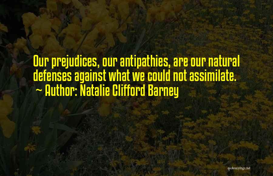 Natalie Clifford Barney Quotes: Our Prejudices, Our Antipathies, Are Our Natural Defenses Against What We Could Not Assimilate.