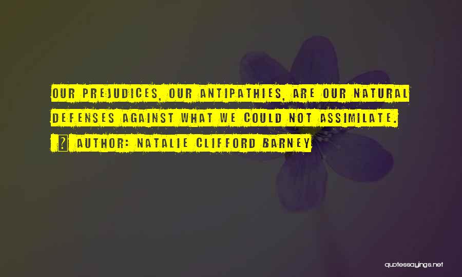 Natalie Clifford Barney Quotes: Our Prejudices, Our Antipathies, Are Our Natural Defenses Against What We Could Not Assimilate.