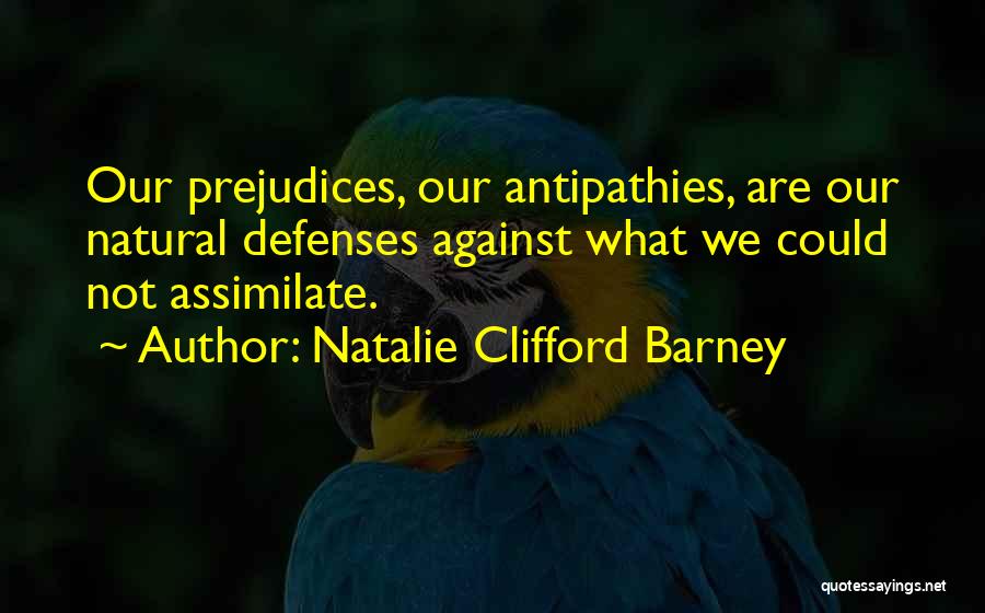 Natalie Clifford Barney Quotes: Our Prejudices, Our Antipathies, Are Our Natural Defenses Against What We Could Not Assimilate.