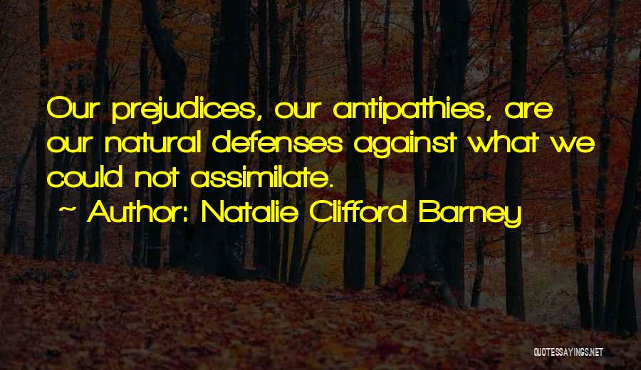 Natalie Clifford Barney Quotes: Our Prejudices, Our Antipathies, Are Our Natural Defenses Against What We Could Not Assimilate.