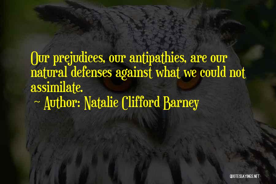 Natalie Clifford Barney Quotes: Our Prejudices, Our Antipathies, Are Our Natural Defenses Against What We Could Not Assimilate.