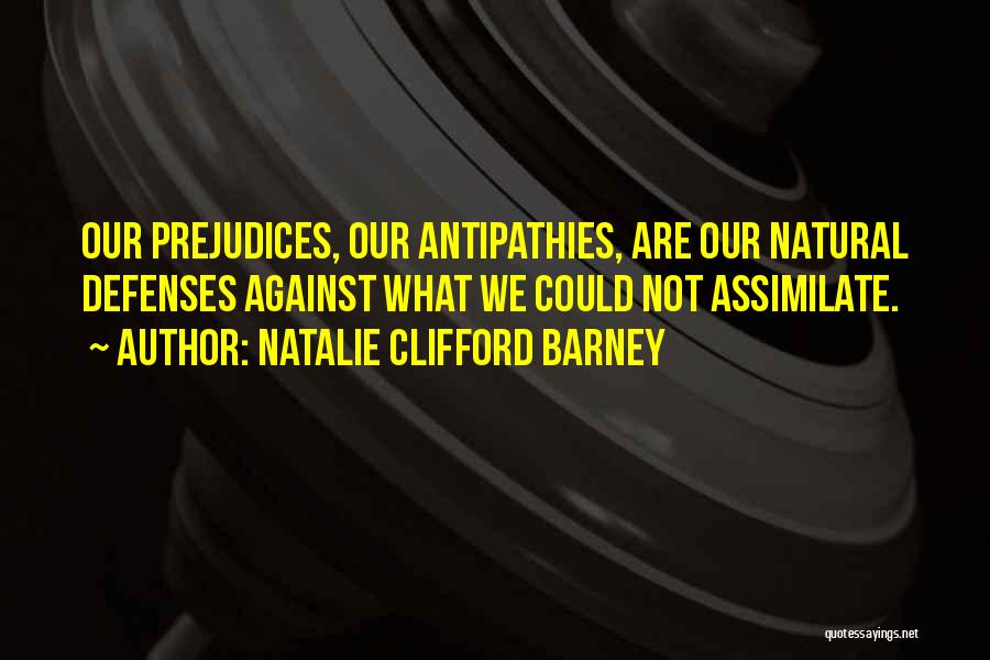 Natalie Clifford Barney Quotes: Our Prejudices, Our Antipathies, Are Our Natural Defenses Against What We Could Not Assimilate.