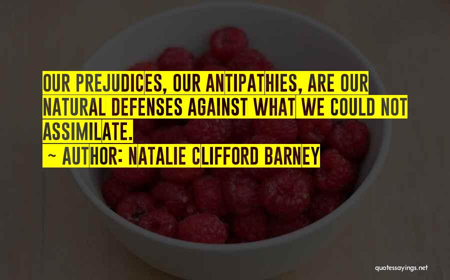 Natalie Clifford Barney Quotes: Our Prejudices, Our Antipathies, Are Our Natural Defenses Against What We Could Not Assimilate.