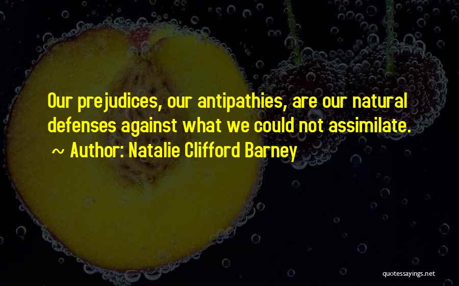 Natalie Clifford Barney Quotes: Our Prejudices, Our Antipathies, Are Our Natural Defenses Against What We Could Not Assimilate.