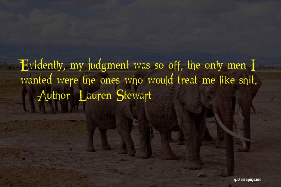 Lauren Stewart Quotes: Evidently, My Judgment Was So Off, The Only Men I Wanted Were The Ones Who Would Treat Me Like Shit.