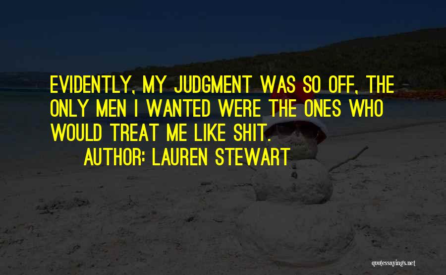 Lauren Stewart Quotes: Evidently, My Judgment Was So Off, The Only Men I Wanted Were The Ones Who Would Treat Me Like Shit.