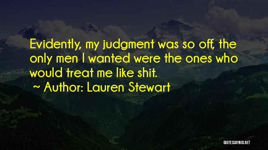 Lauren Stewart Quotes: Evidently, My Judgment Was So Off, The Only Men I Wanted Were The Ones Who Would Treat Me Like Shit.