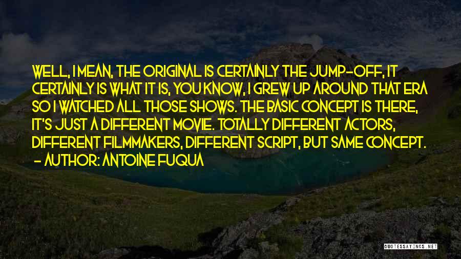 Antoine Fuqua Quotes: Well, I Mean, The Original Is Certainly The Jump-off, It Certainly Is What It Is, You Know, I Grew Up