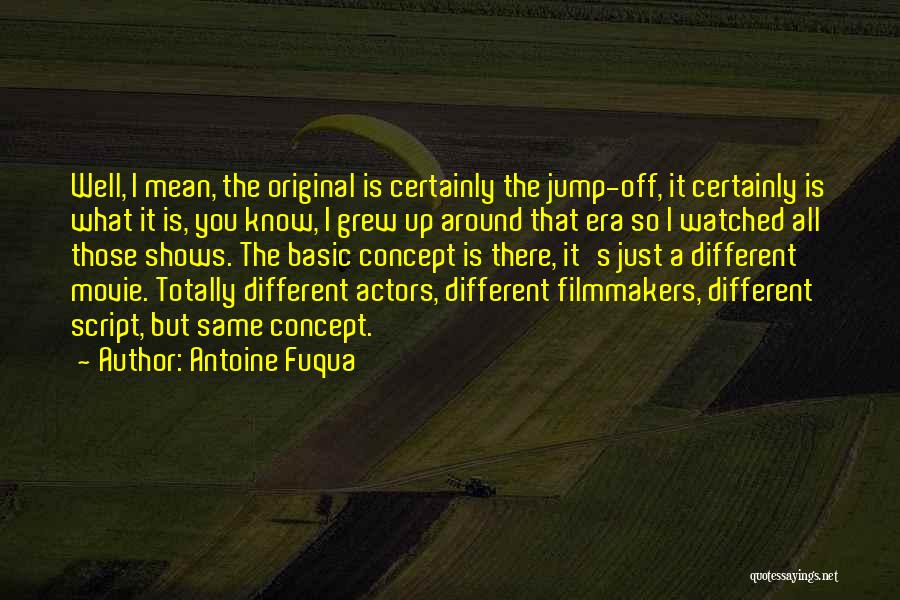 Antoine Fuqua Quotes: Well, I Mean, The Original Is Certainly The Jump-off, It Certainly Is What It Is, You Know, I Grew Up