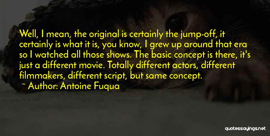 Antoine Fuqua Quotes: Well, I Mean, The Original Is Certainly The Jump-off, It Certainly Is What It Is, You Know, I Grew Up