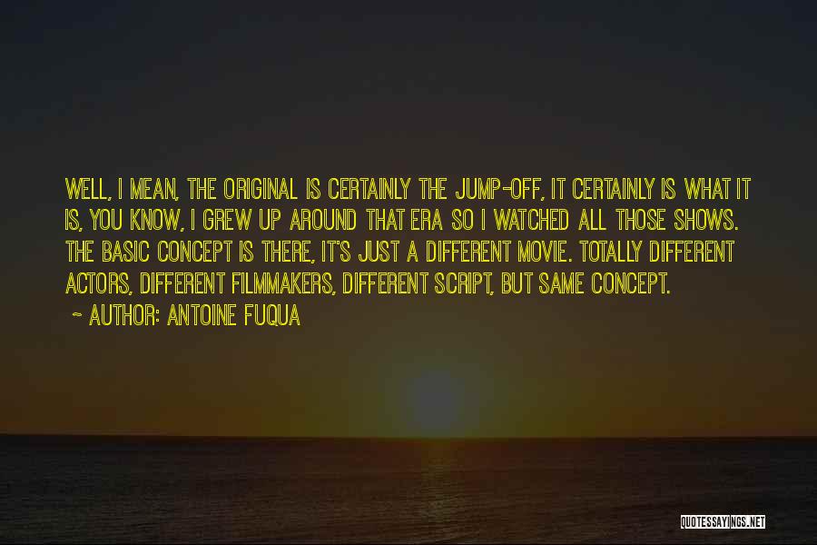 Antoine Fuqua Quotes: Well, I Mean, The Original Is Certainly The Jump-off, It Certainly Is What It Is, You Know, I Grew Up