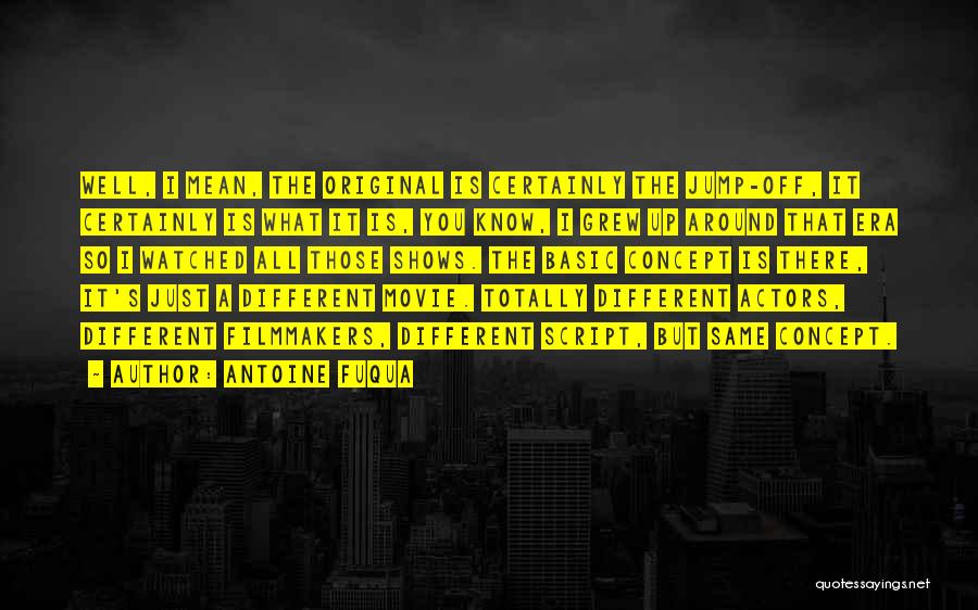 Antoine Fuqua Quotes: Well, I Mean, The Original Is Certainly The Jump-off, It Certainly Is What It Is, You Know, I Grew Up