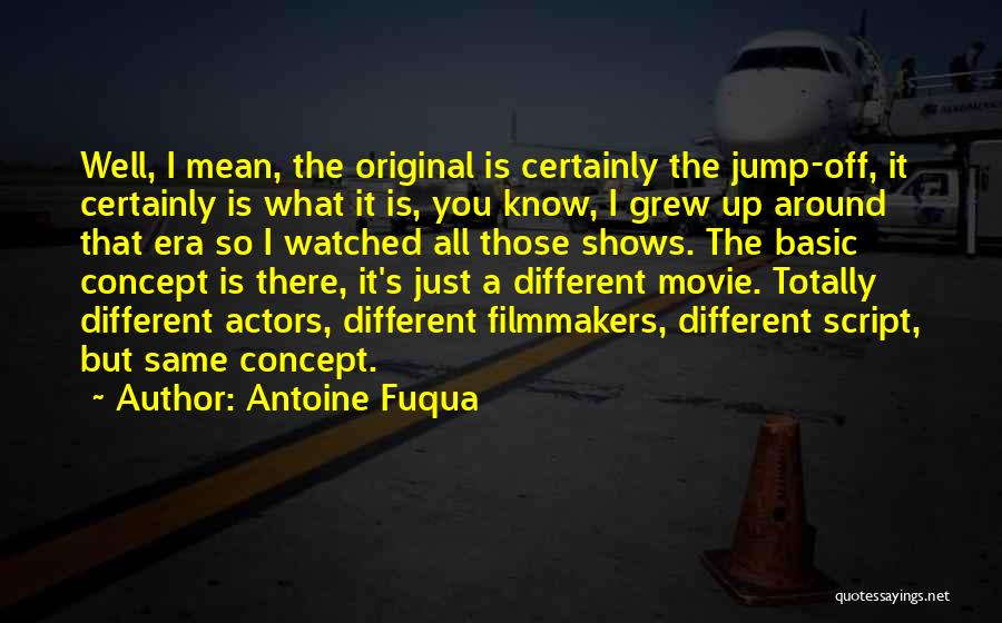 Antoine Fuqua Quotes: Well, I Mean, The Original Is Certainly The Jump-off, It Certainly Is What It Is, You Know, I Grew Up