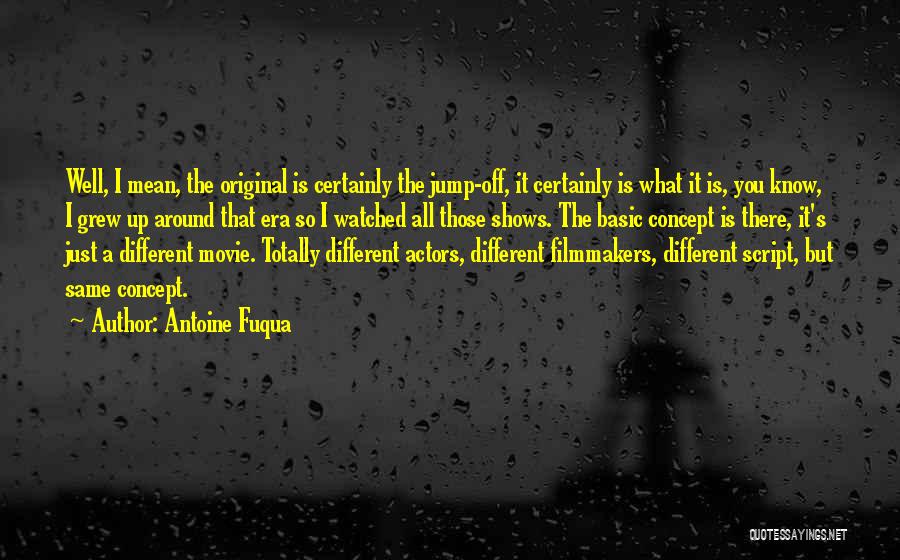 Antoine Fuqua Quotes: Well, I Mean, The Original Is Certainly The Jump-off, It Certainly Is What It Is, You Know, I Grew Up