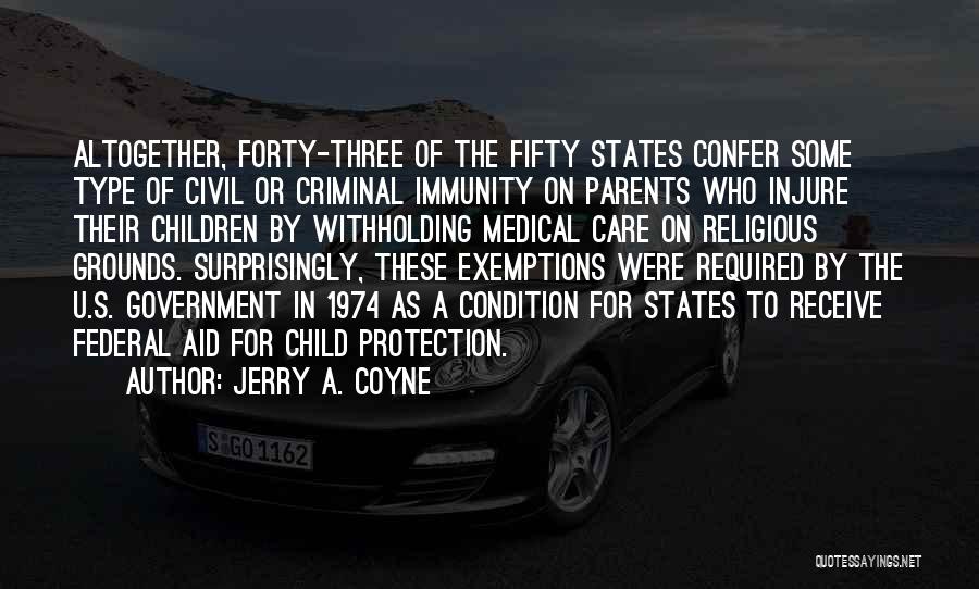 Jerry A. Coyne Quotes: Altogether, Forty-three Of The Fifty States Confer Some Type Of Civil Or Criminal Immunity On Parents Who Injure Their Children