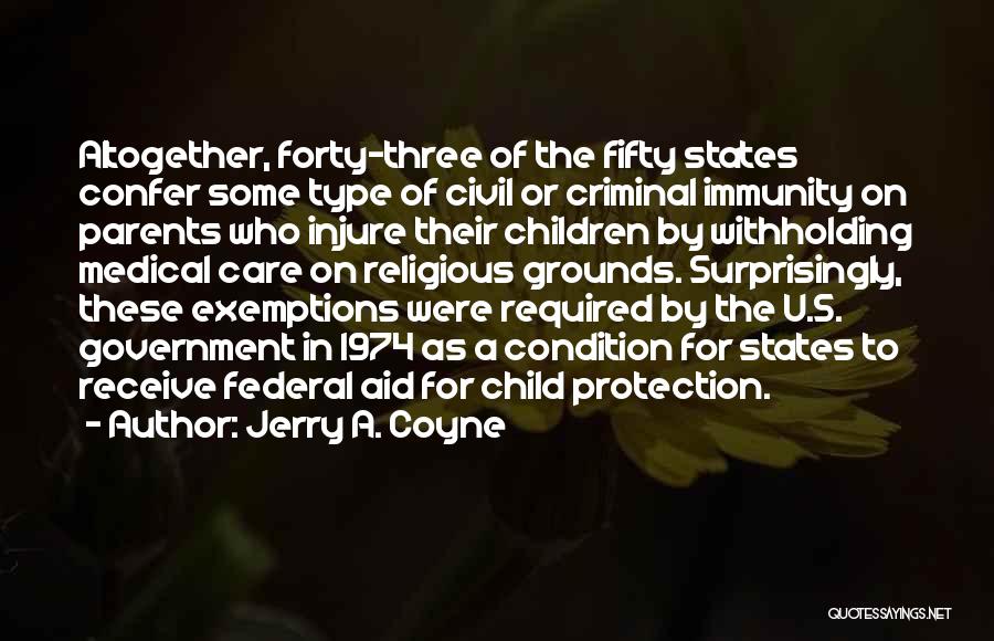 Jerry A. Coyne Quotes: Altogether, Forty-three Of The Fifty States Confer Some Type Of Civil Or Criminal Immunity On Parents Who Injure Their Children