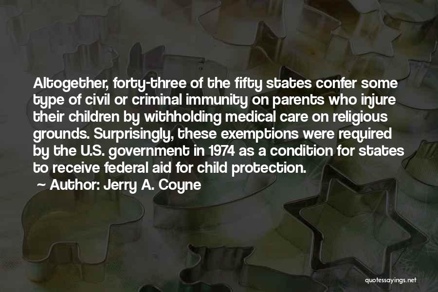 Jerry A. Coyne Quotes: Altogether, Forty-three Of The Fifty States Confer Some Type Of Civil Or Criminal Immunity On Parents Who Injure Their Children