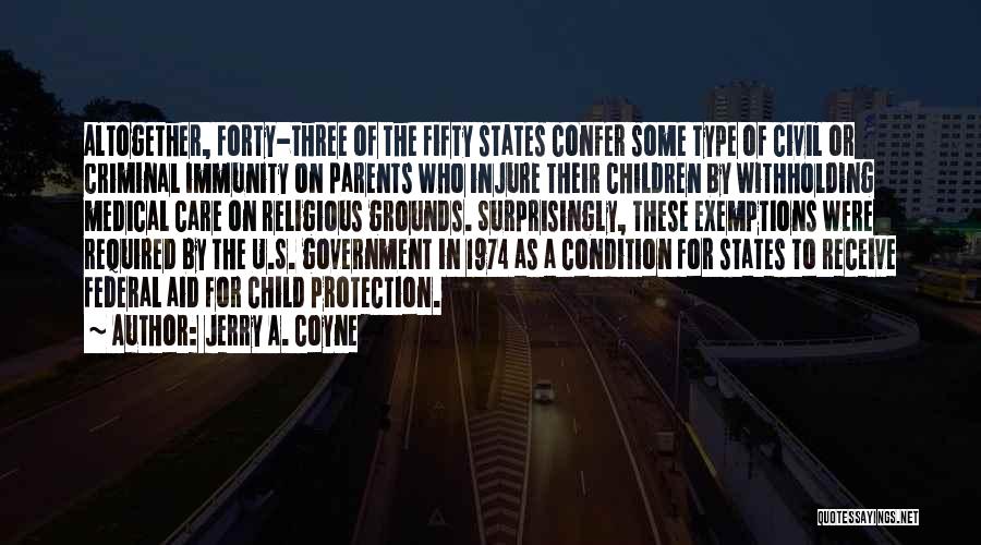 Jerry A. Coyne Quotes: Altogether, Forty-three Of The Fifty States Confer Some Type Of Civil Or Criminal Immunity On Parents Who Injure Their Children