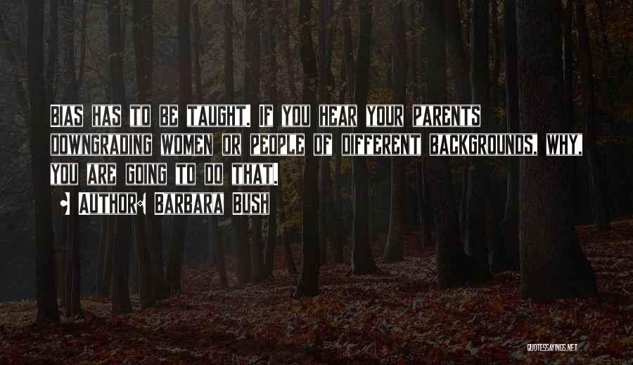 Barbara Bush Quotes: Bias Has To Be Taught. If You Hear Your Parents Downgrading Women Or People Of Different Backgrounds, Why, You Are