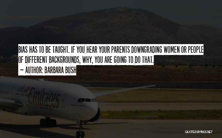 Barbara Bush Quotes: Bias Has To Be Taught. If You Hear Your Parents Downgrading Women Or People Of Different Backgrounds, Why, You Are